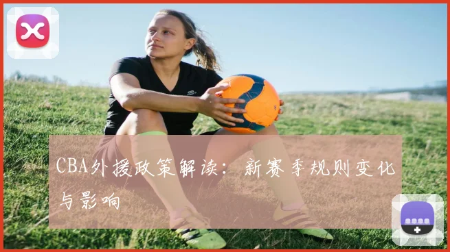 CBA外援政策解读：新赛季规则变化与影响
