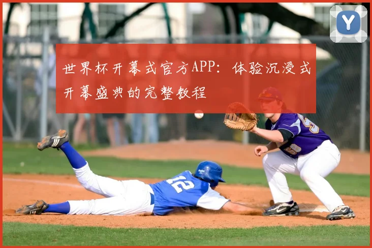 世界杯开幕式官方APP：体验沉浸式开幕盛典的完整教程