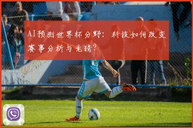 AI预测世界杯分野：科技如何改变赛事分析与竞猜？