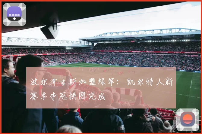 波尔津吉斯加盟绿军：凯尔特人新赛季夺冠拼图完成