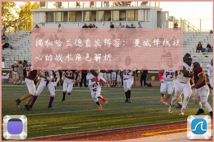 揭秘哈兰德首发阵容：曼城锋线核心的战术角色解析