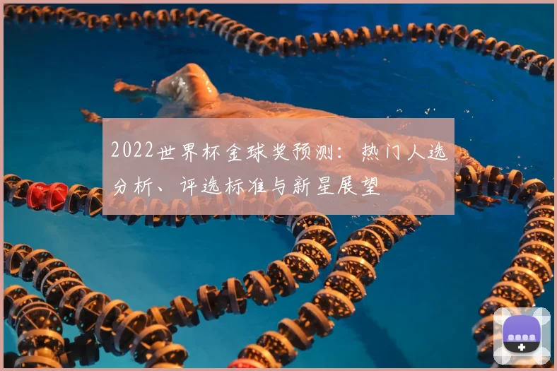 2022世界杯金球奖预测：热门人选分析、评选标准与新星展望