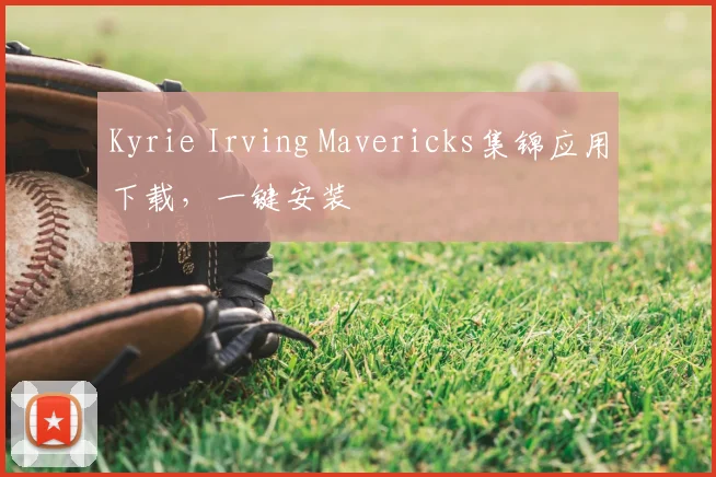 Kyrie Irving Mavericks集锦应用下载，一键安装