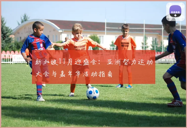新加坡11月迎盛会：亚洲智力运动大会与嘉年华活动指南