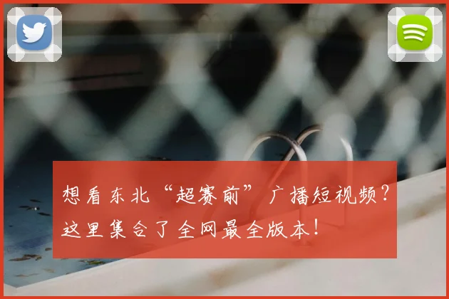 想看东北“超赛前”广播短视频?这里集合了全网最全版本!