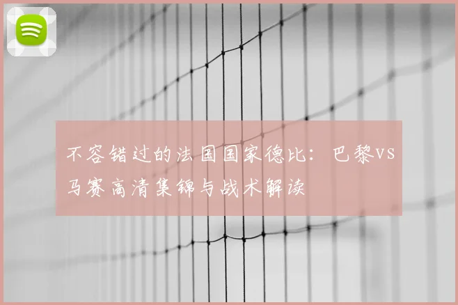 不容错过的法国国家德比：巴黎vs马赛高清集锦与战术解读