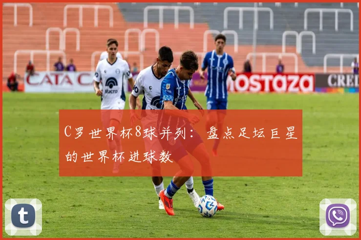 C罗世界杯8球并列：盘点足坛巨星的世界杯进球数