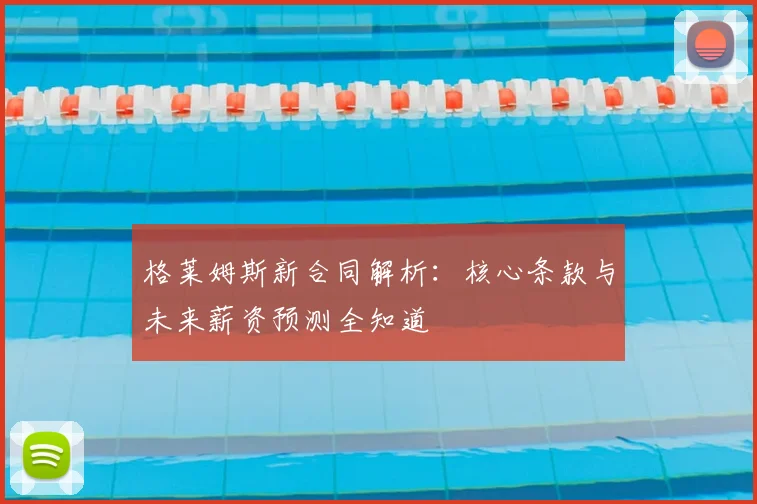 格莱姆斯新合同解析：核心条款与未来薪资预测全知道