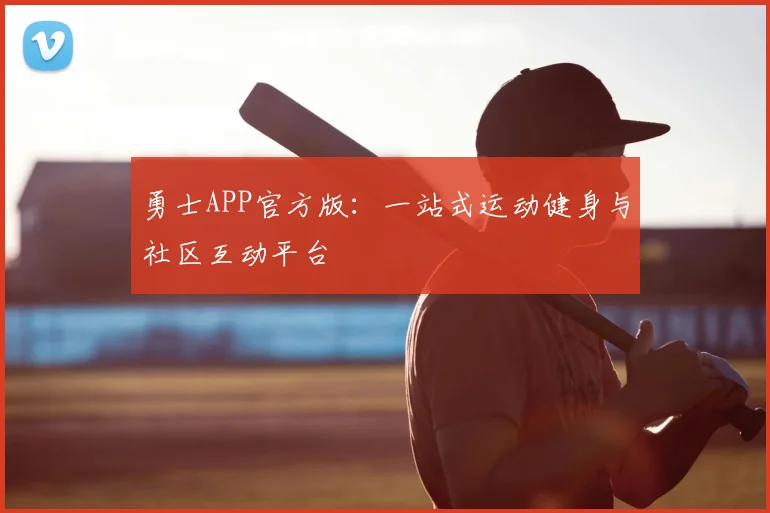 勇士APP官方版：一站式运动健身与社区互动平台