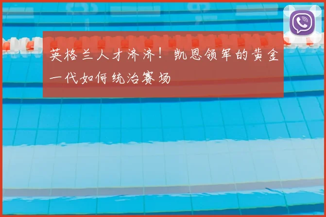 英格兰人才济济！凯恩领军的黄金一代如何统治赛场
