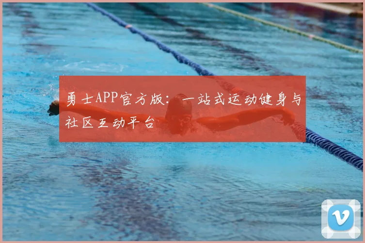 勇士APP官方版：一站式运动健身与社区互动平台