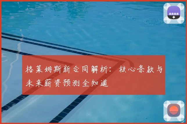 格莱姆斯新合同解析：核心条款与未来薪资预测全知道