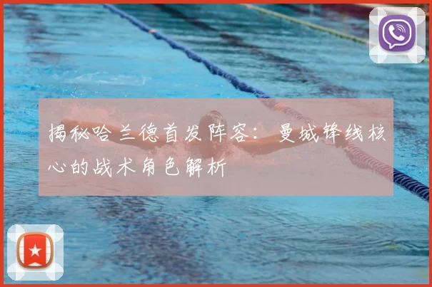 揭秘哈兰德首发阵容：曼城锋线核心的战术角色解析