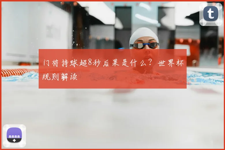 门将持球超8秒后果是什么？世界杯规则解读