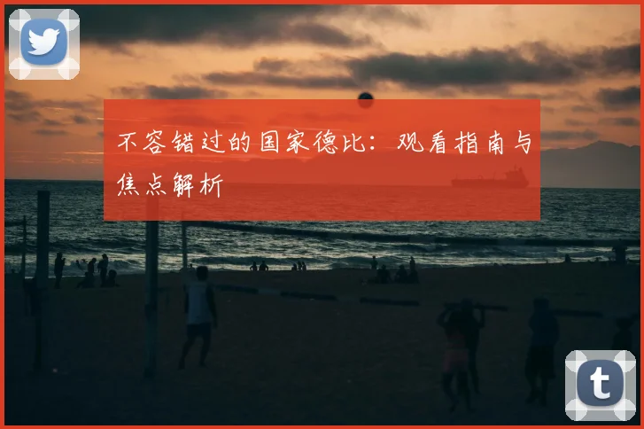 不容错过的国家德比：观看指南与焦点解析