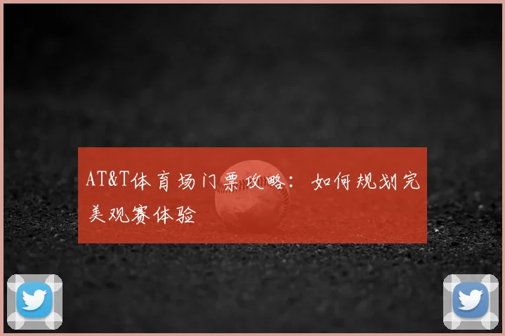 AT&T体育场门票攻略：如何规划完美观赛体验