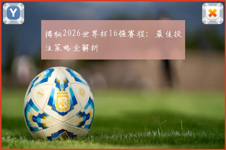揭秘2026世界杯16强赛程：最佳投注策略全解析