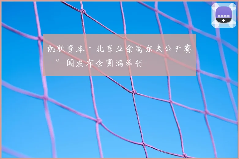 凯联资本·北京业余高尔夫公开赛新闻发布会圆满举行