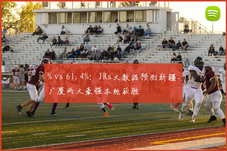 % vs 61.4%：JRs大数据预测新疆、广厦两大豪强本轮获胜