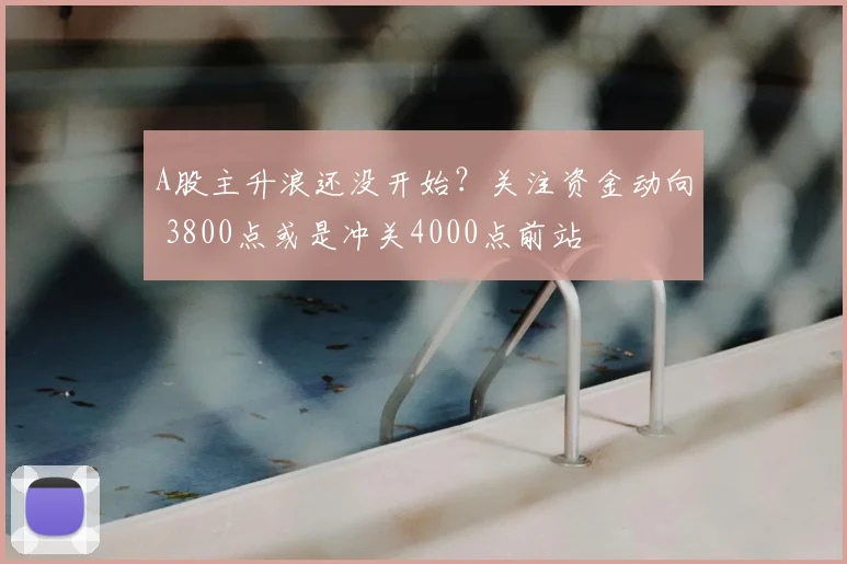 A股主升浪还没开始？关注资金动向 3800点或是冲关4000点前站